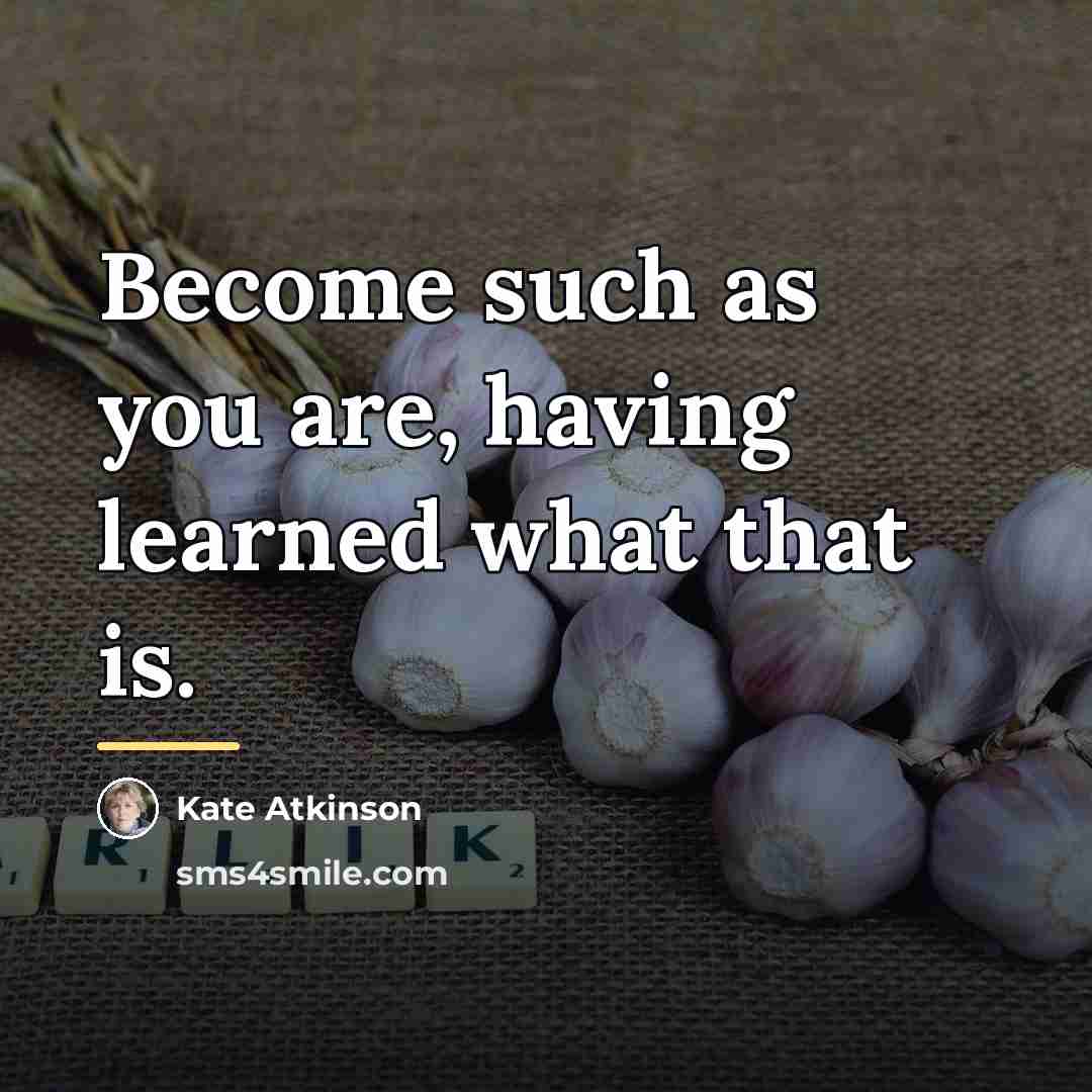 “Become such as you are, having learned what that is.…” quote by Kate Atkinson