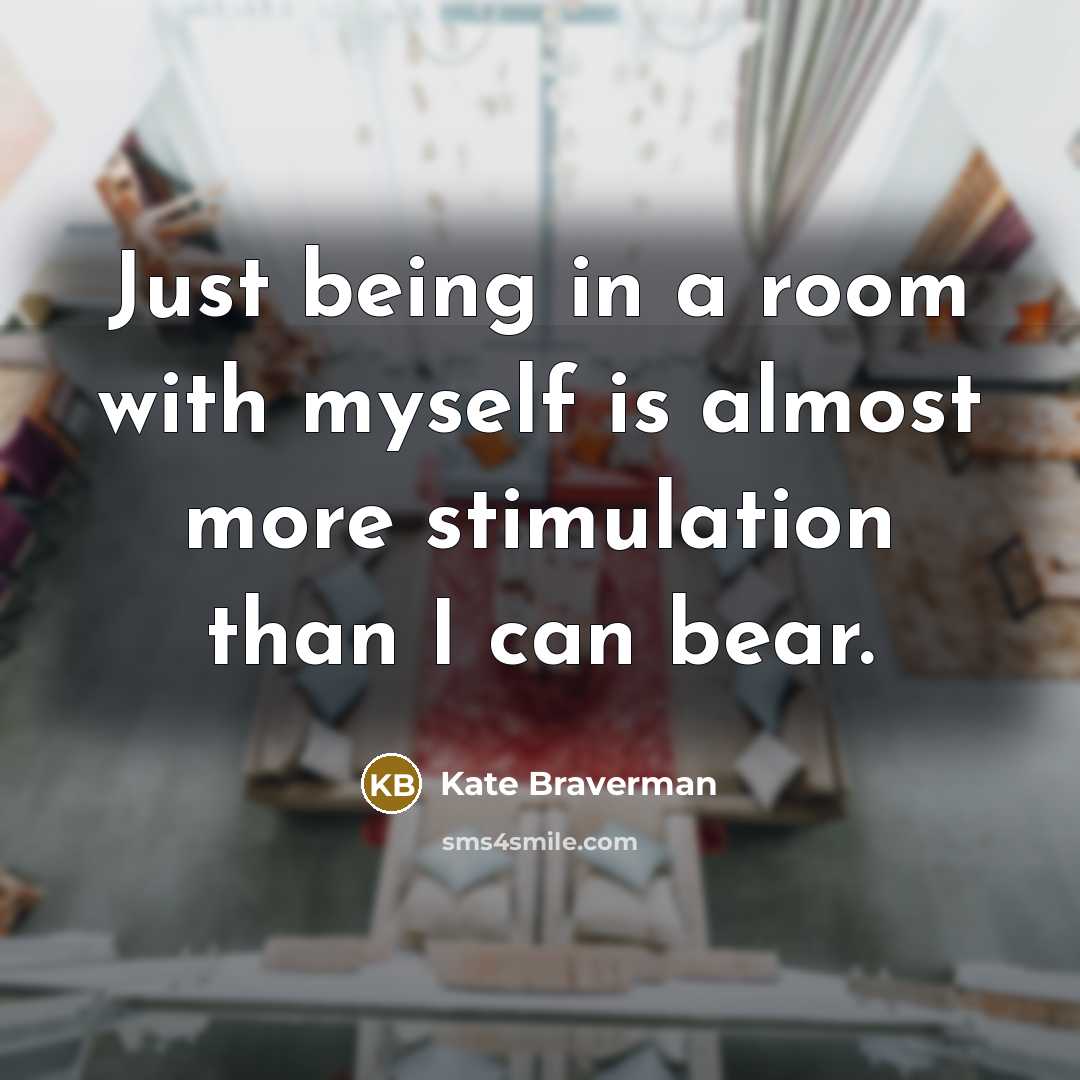 “Just being in a room with myself is almost more…” quote by Kate Braverman