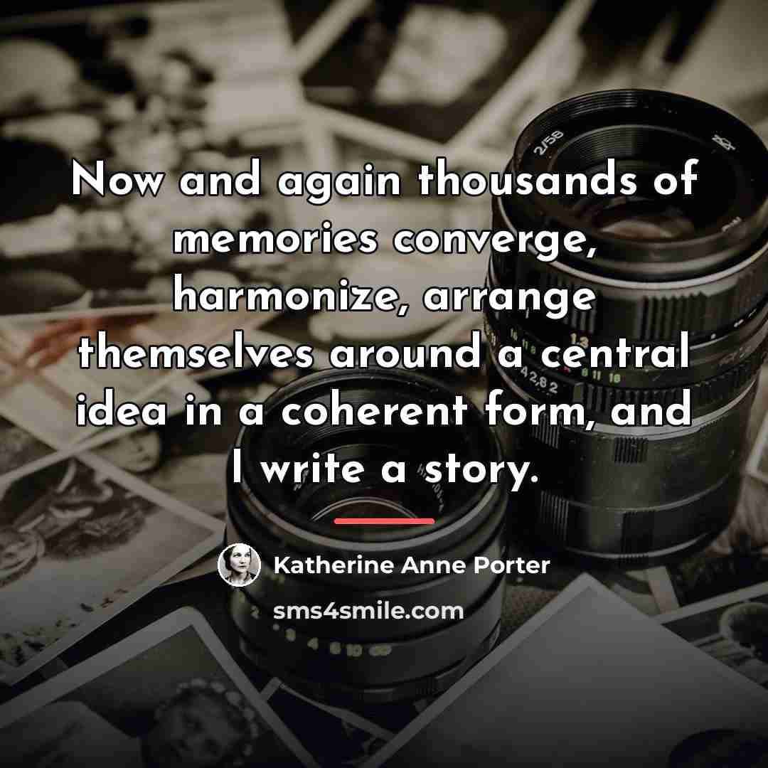 “Now and again thousands of memories converge, harmonize, arrange themselves…” quote by Katherine Anne Porter