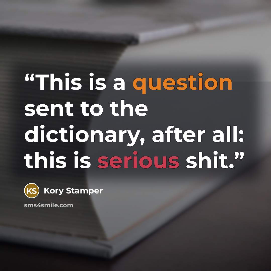 “This is a question sent to the dictionary, after all: this is serious shit.” quote by Kory Stamper