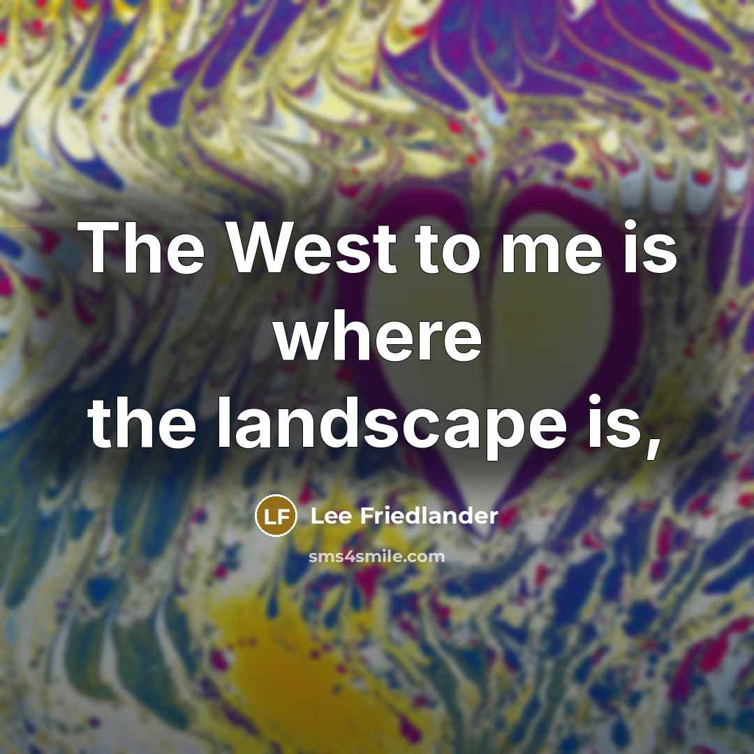 “The West to me is where the landscape is,…” quote by Lee Friedlander
