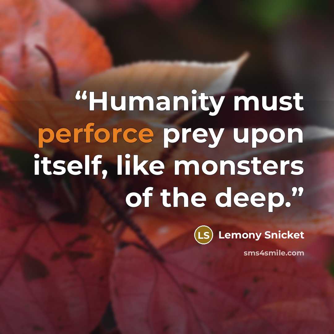 “Humanity must perforce prey upon itself, like monsters of the deep.” quote by Lemony Snicket