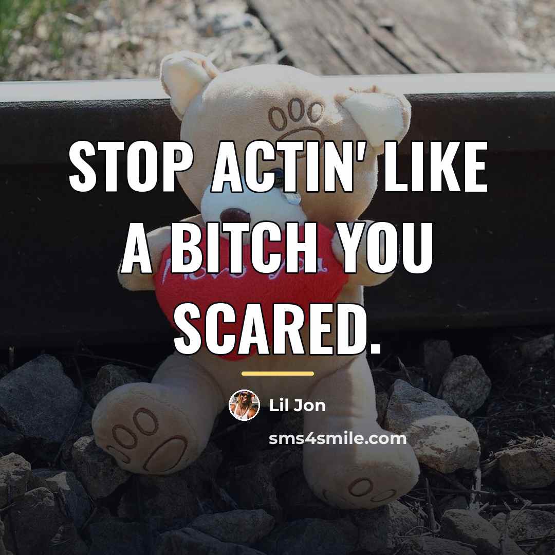 “Stop actin' like a bitch you scared.…” quote by Lil Jon