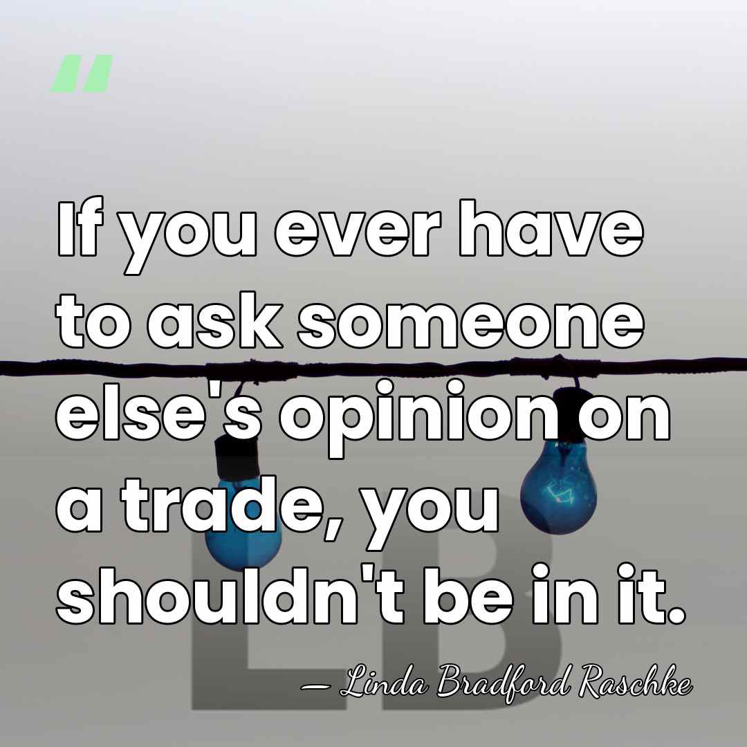 If you ever have to ask someone else's opinion on a trade,&hellip; - Linda Bradford Raschke