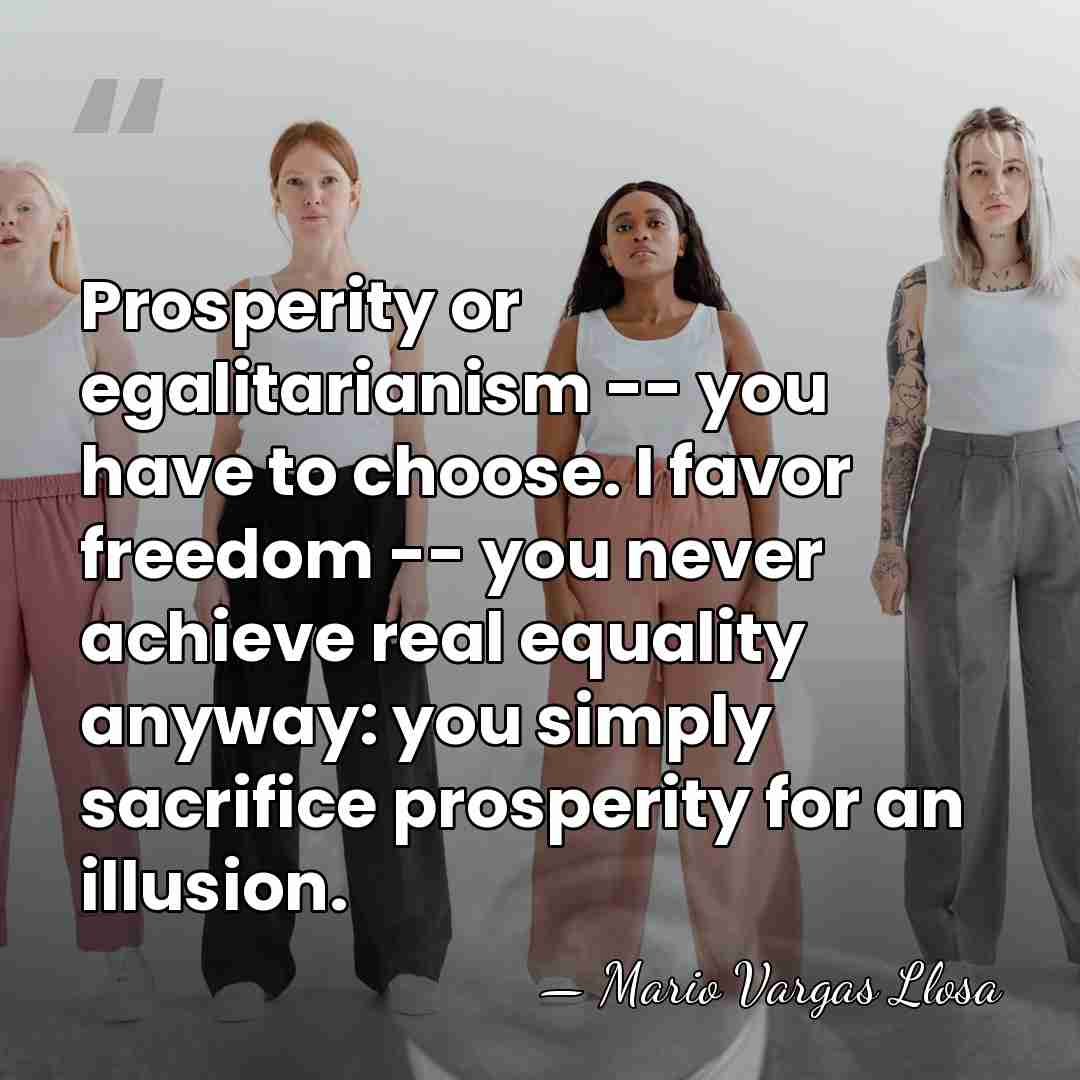 Prosperity or egalitarianism -- you have to choose. I favor freedom --&hellip; - Mario Vargas Llosa