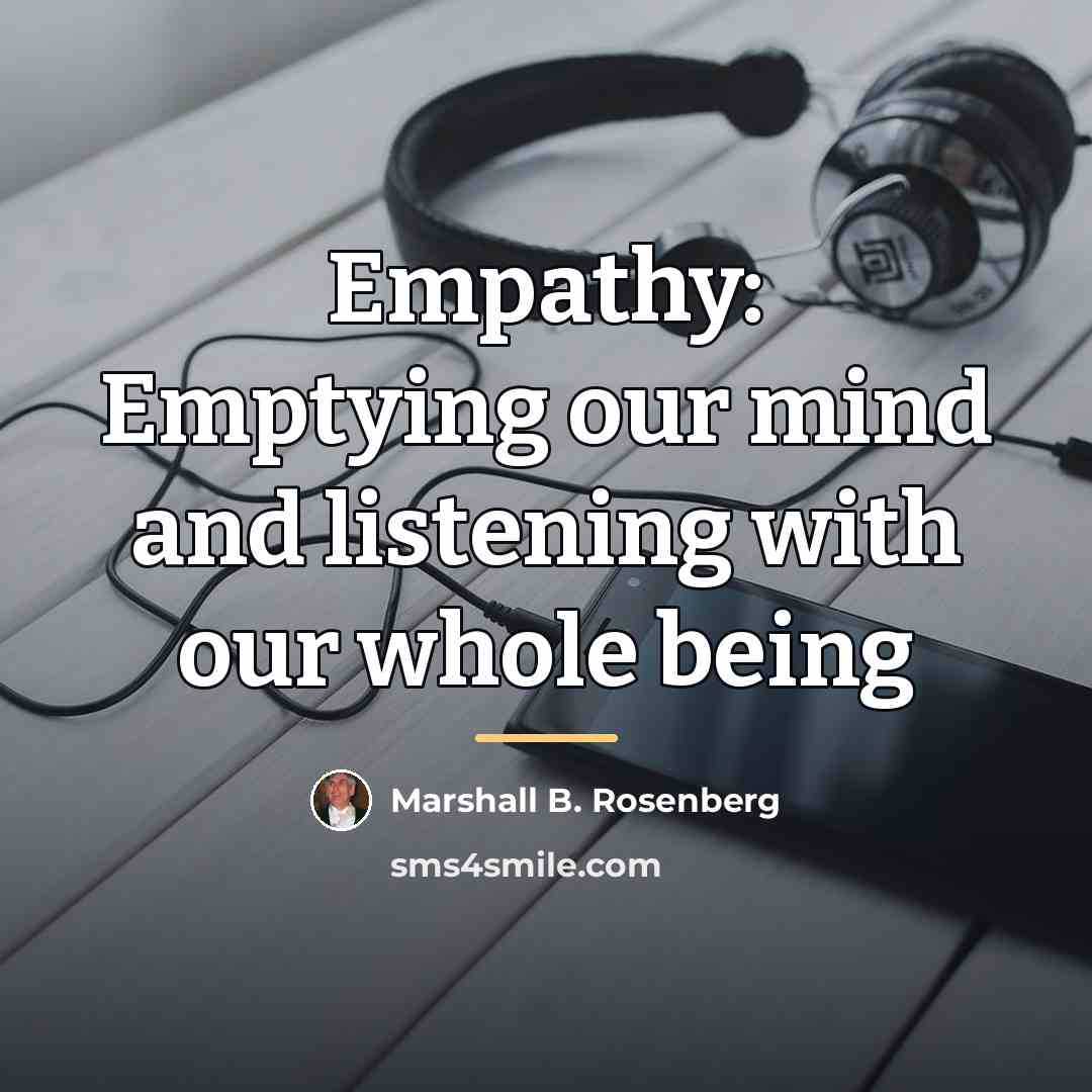 “Empathy: Emptying our mind and listening with our whole being…” quote by Marshall B. Rosenberg