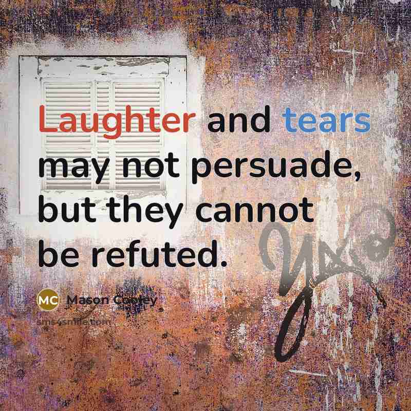 “Laughter and tears may not persuade, but they cannot be refuted.” quote by Mason Cooley