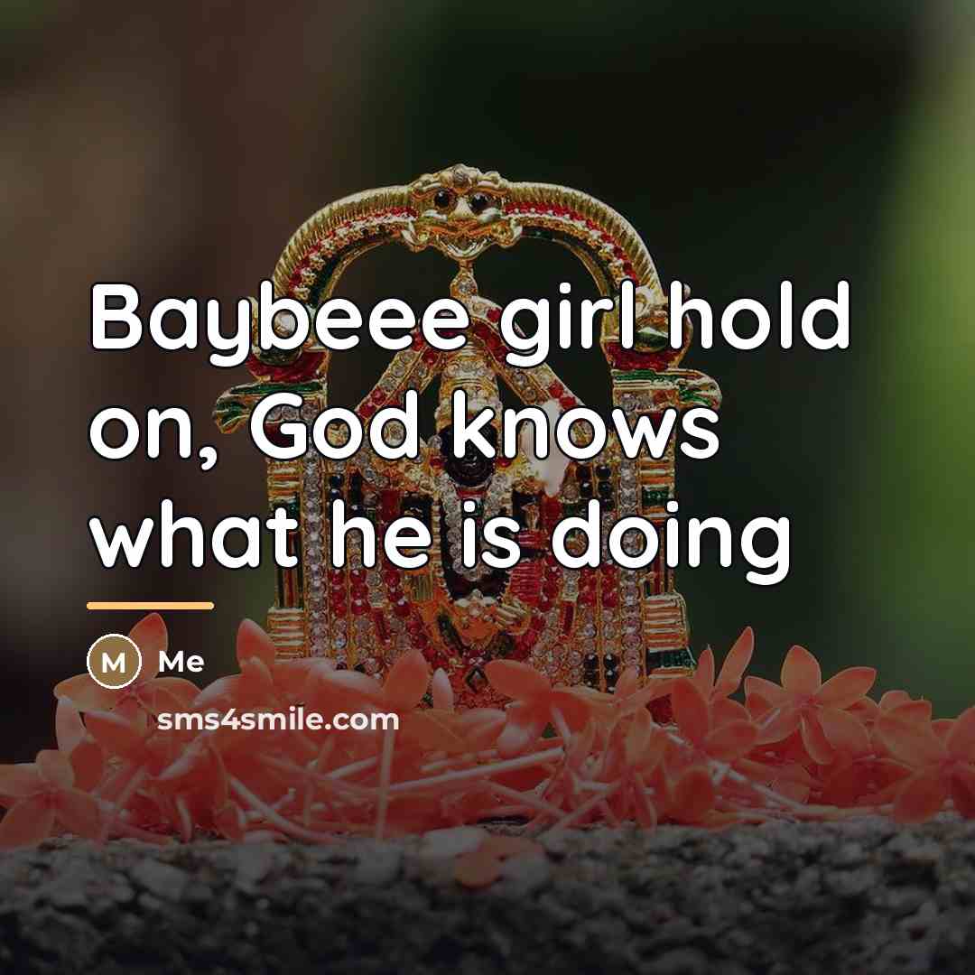“Baybeee girl hold on, God knows what he is doing…” quote by Me