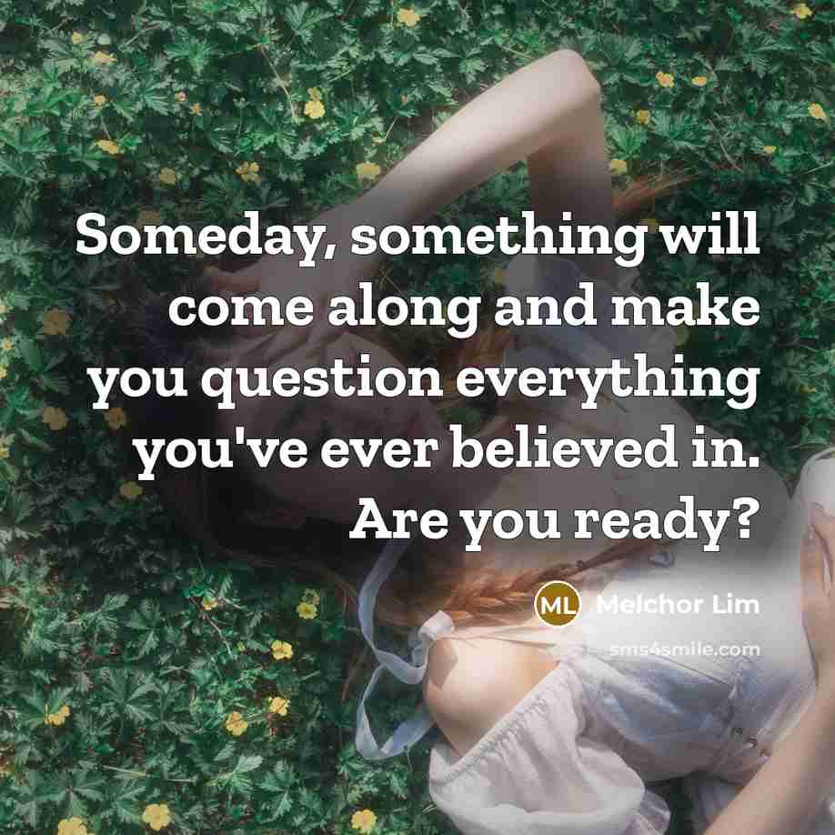 “Someday, something will come along and make you question everything…” quote by Melchor Lim