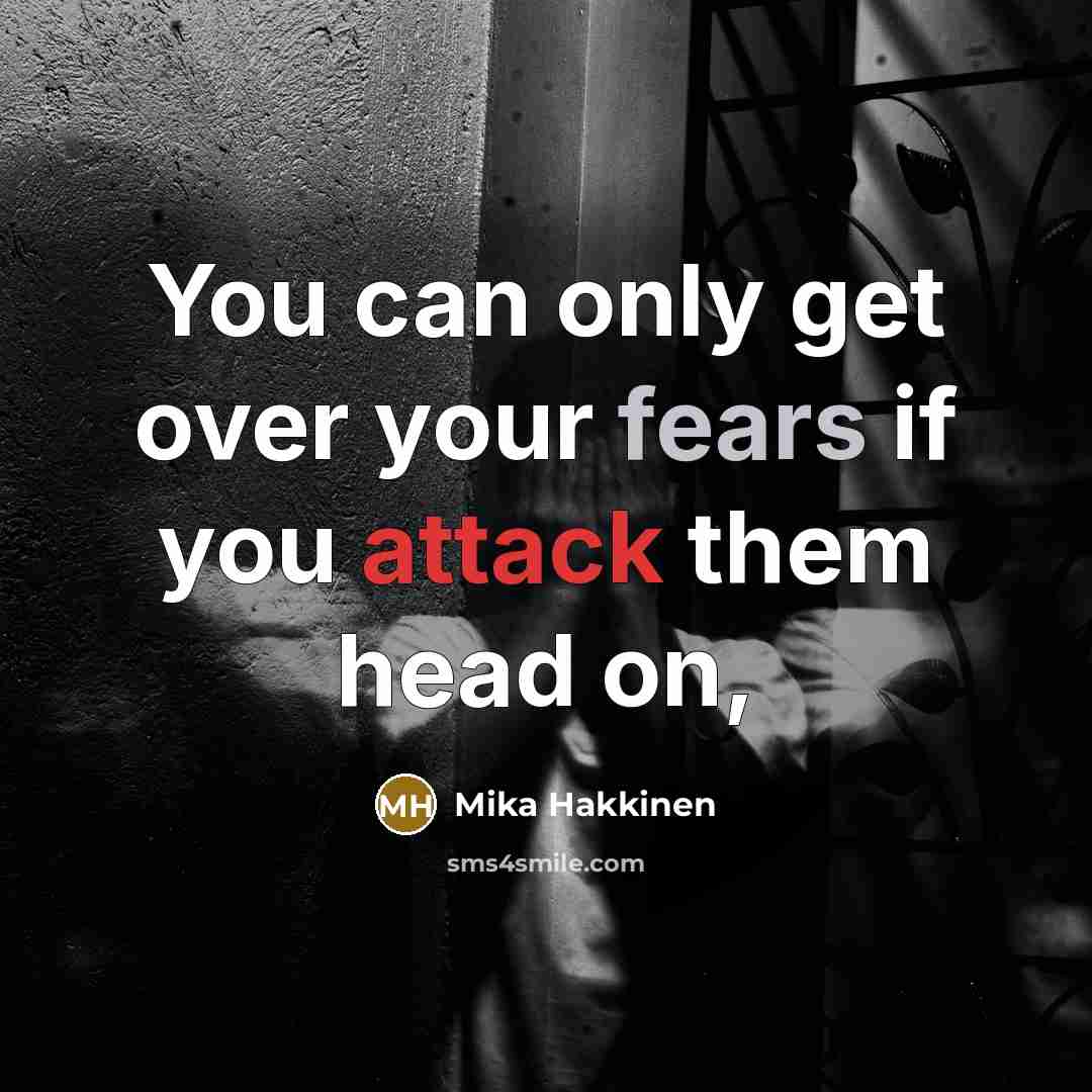 “You can only get over your fears if you attack them head on,” quote by Mika Hakkinen