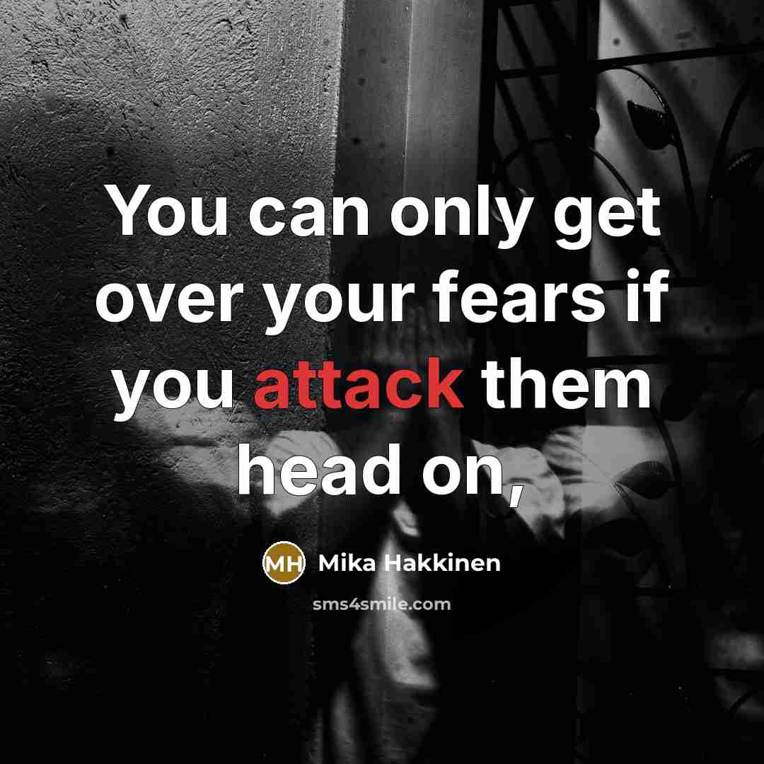 “You can only get over your fears if you attack…” quote by Mika Hakkinen