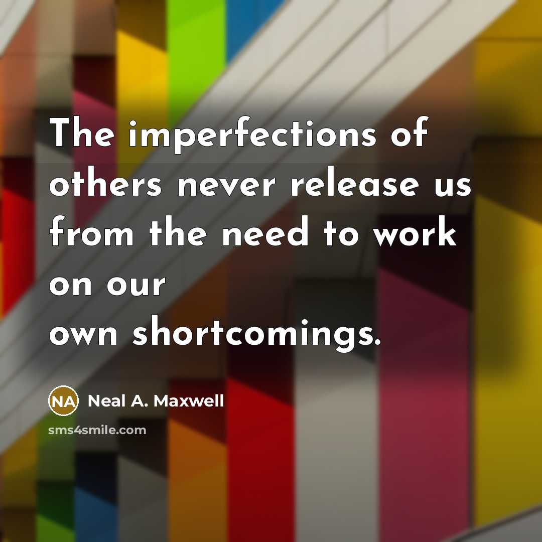 “The imperfections of others never release us from the need…” quote by Neal A. Maxwell
