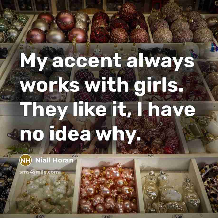 “My accent always works with girls. They like it, I have no idea why.” quote by Niall Horan