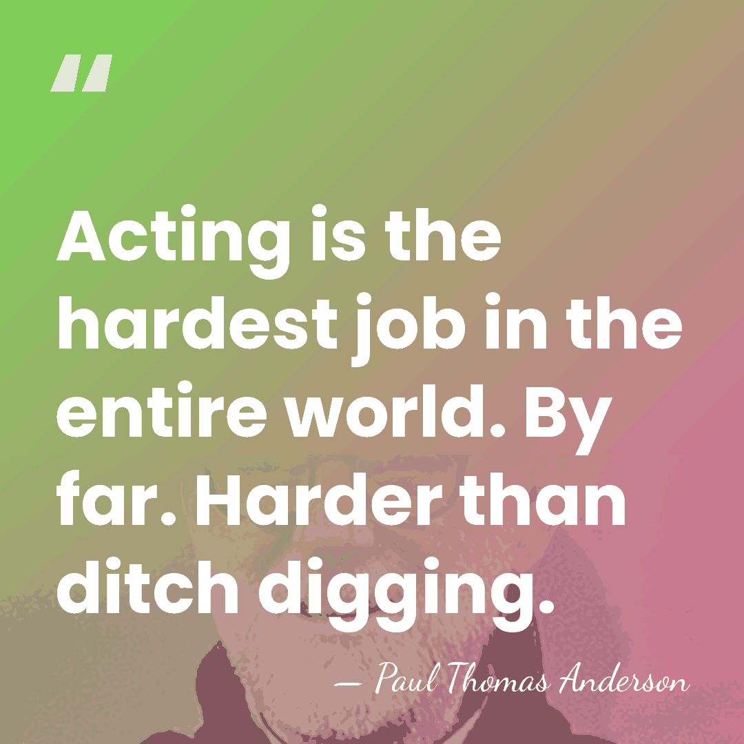 Acting is the hardest job in the entire world. By far. Harder&hellip; - Paul Thomas Anderson