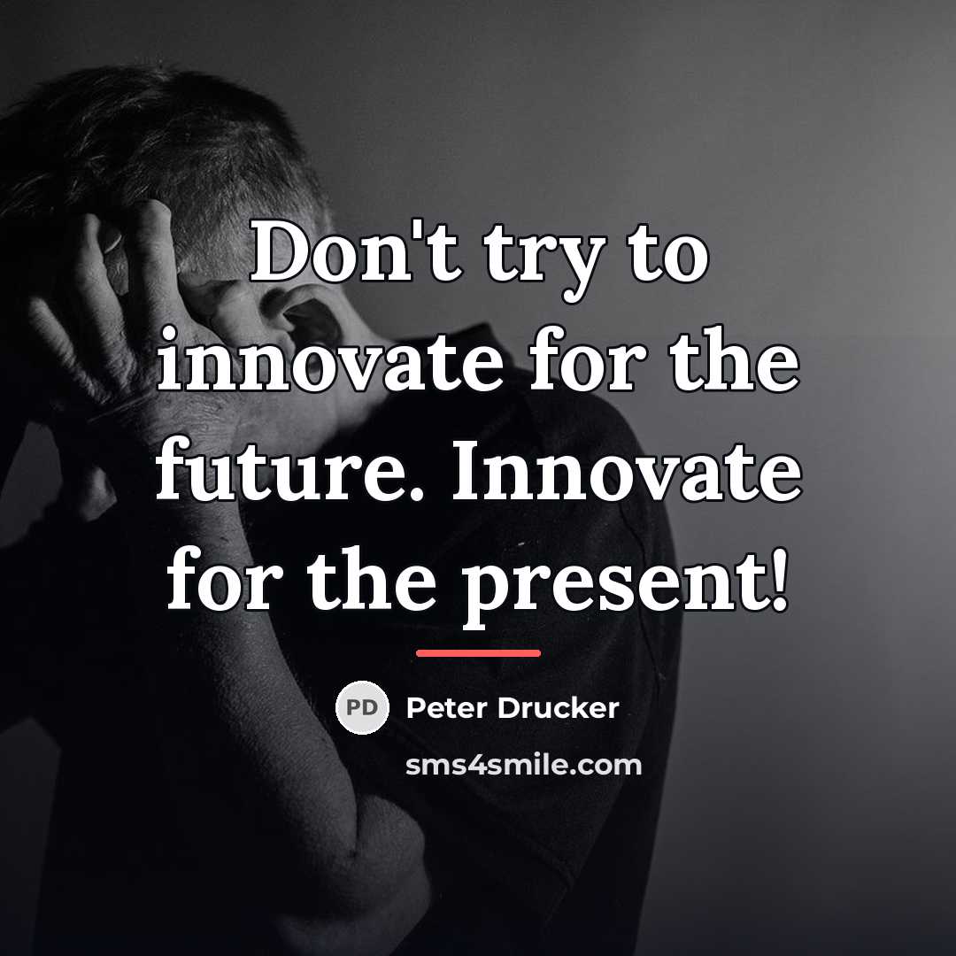 “Don't try to innovate for the future. Innovate for the…” quote by Peter Drucker