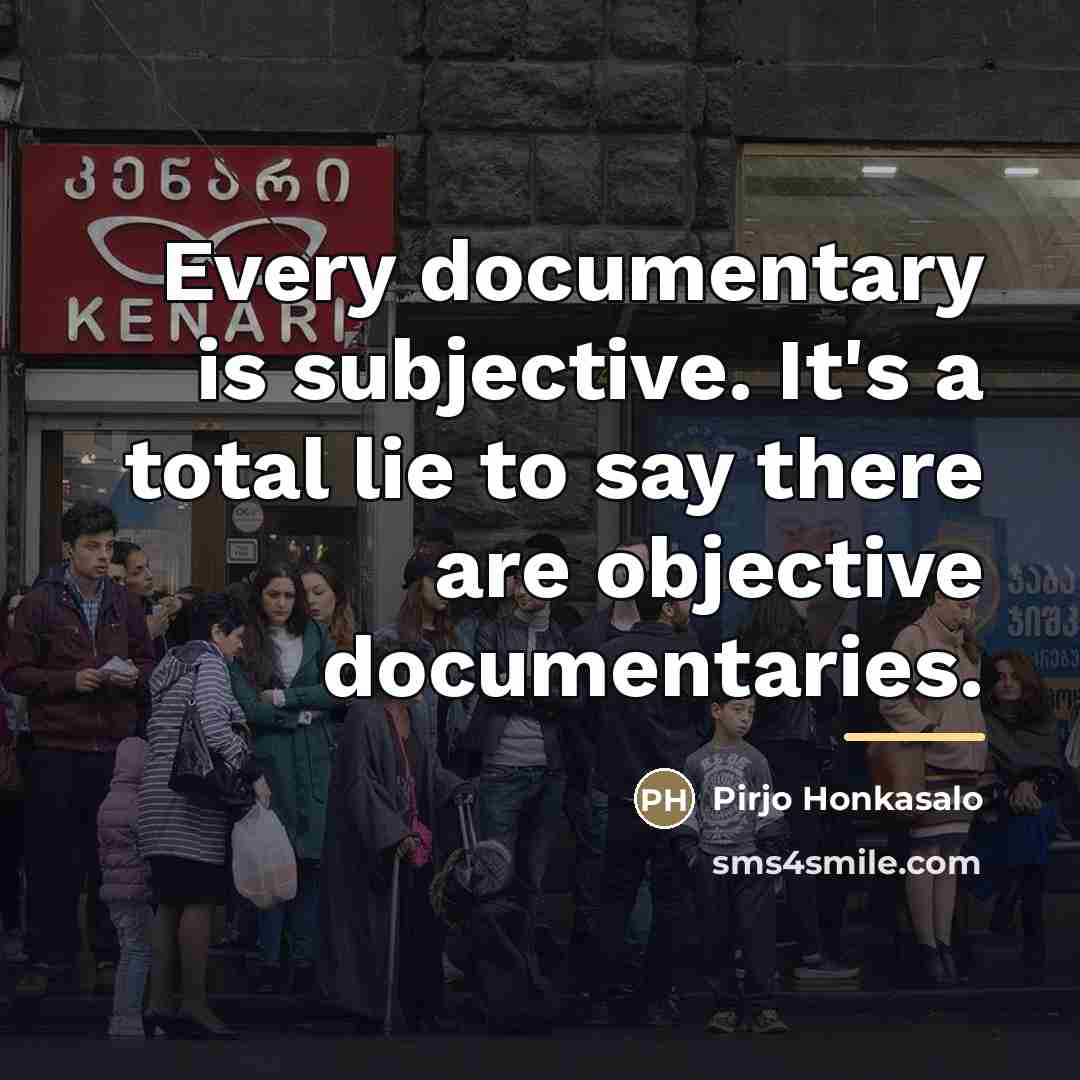 “Every documentary is subjective. It's a total lie to say…” quote by Pirjo Honkasalo