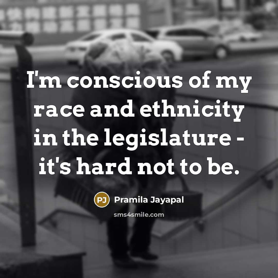 “I'm conscious of my race and ethnicity in the legislature…” quote by Pramila Jayapal