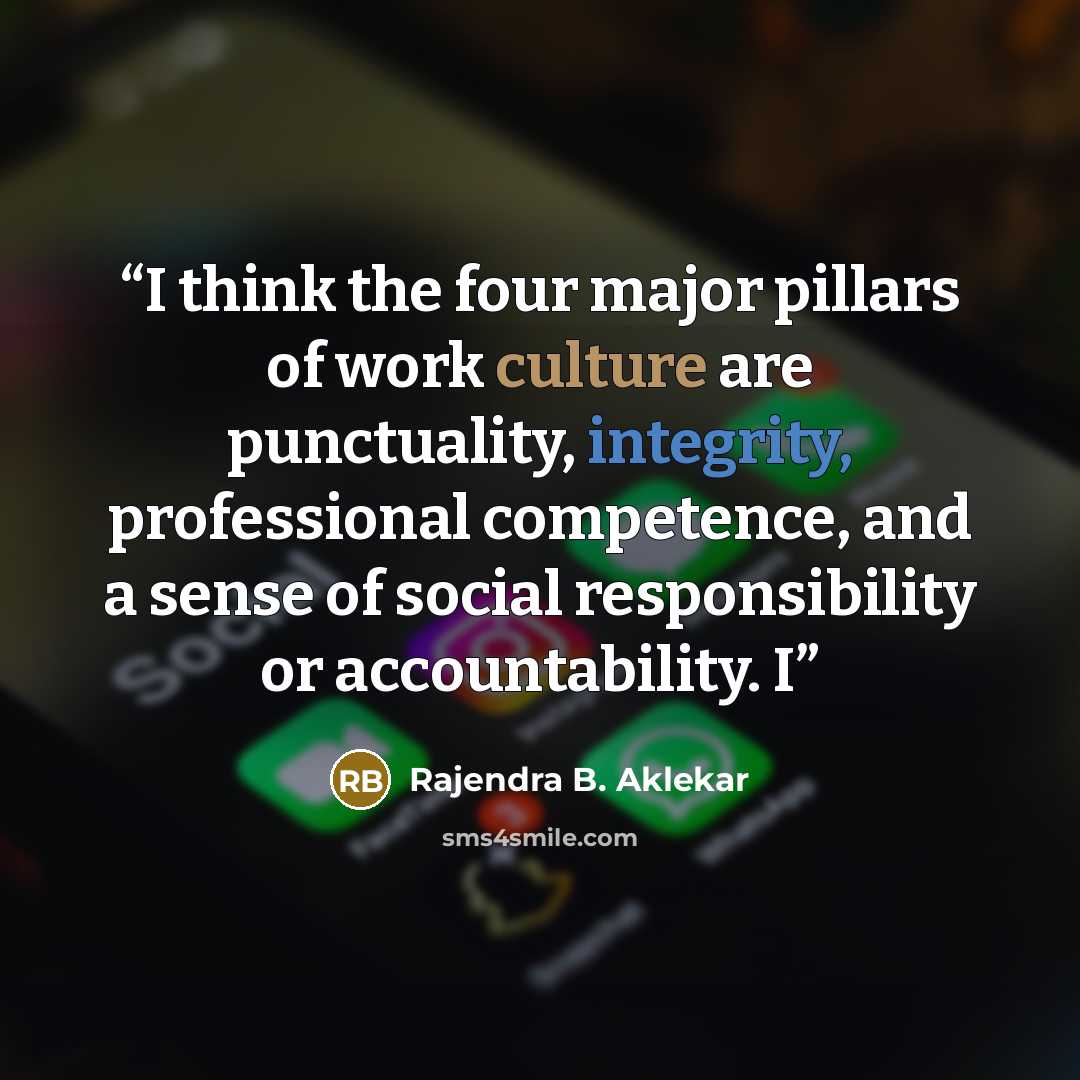 “I think the four major pillars of work culture are punctuality, integrity, professional competence, and a sense of social responsibility or accountability. I” quote by Rajendra B. Aklekar