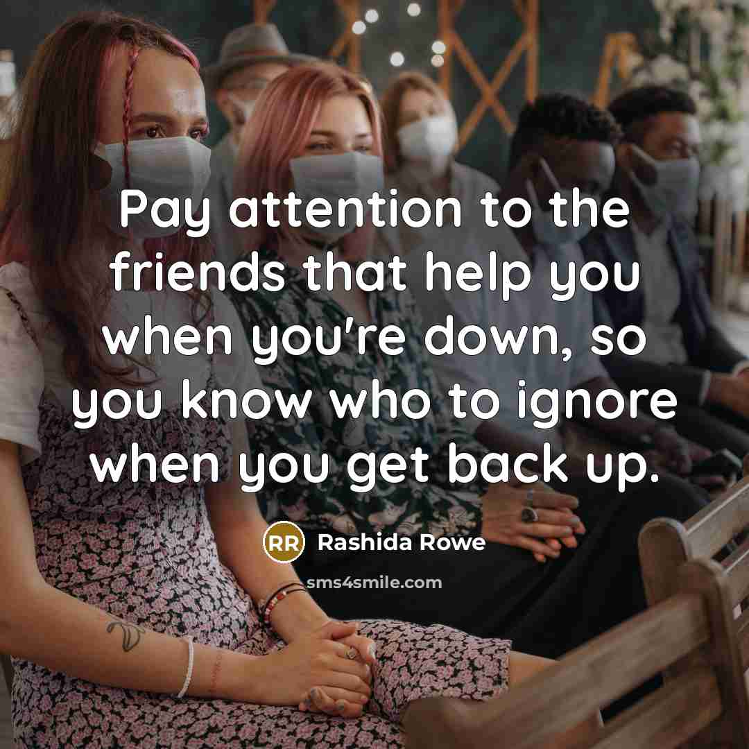 “Pay attention to the friends that help you when you're…” quote by Rashida Rowe