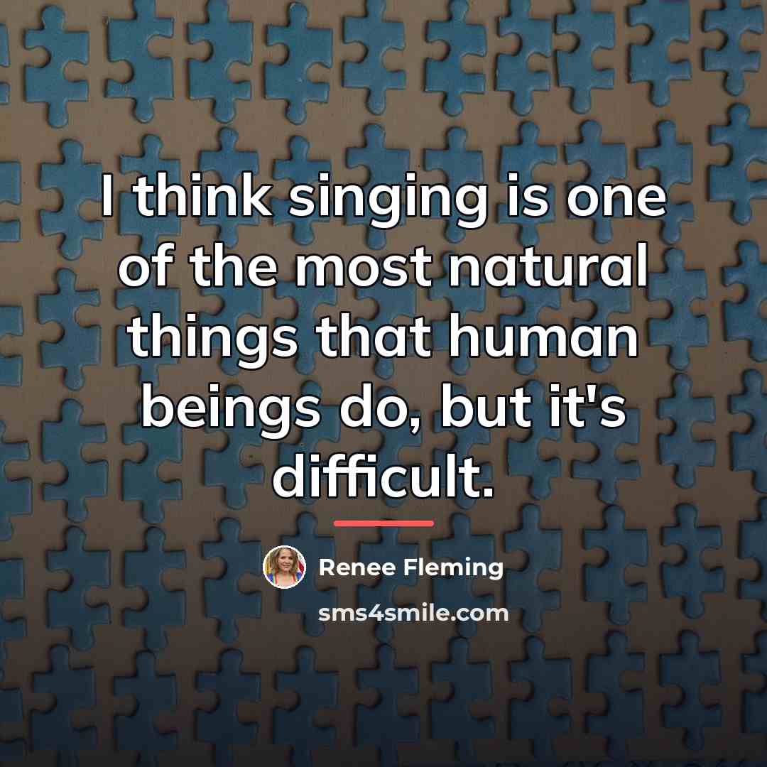 “I think singing is one of the most natural things…” quote by Renee Fleming