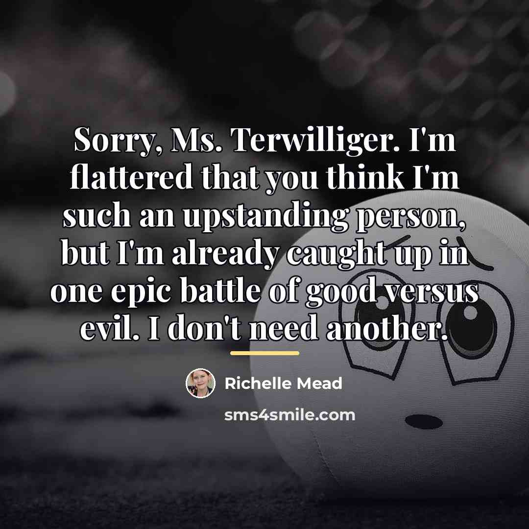 “Sorry, Ms. Terwilliger. I'm flattered that you think I'm such…” quote by Richelle Mead