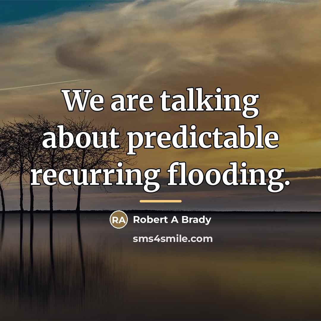“We are talking about predictable recurring flooding.…” quote by Robert A Brady