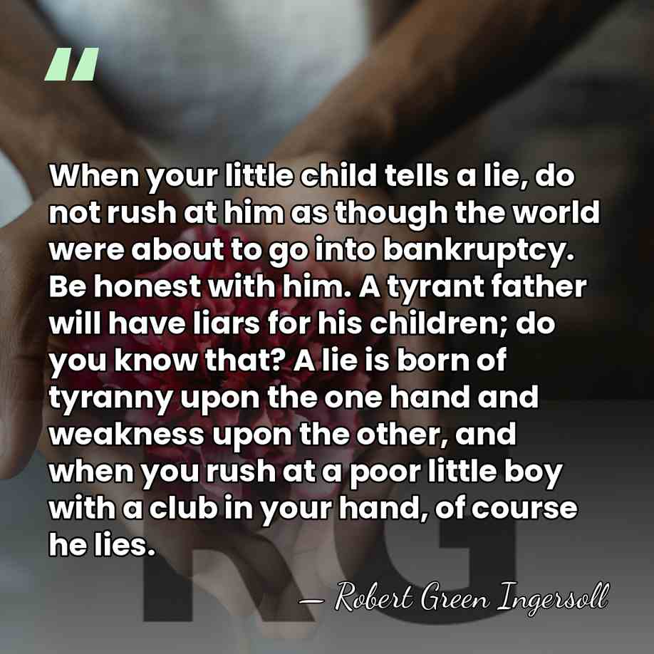 When your little child tells a lie, do not rush at him&hellip; - Robert Green Ingersoll