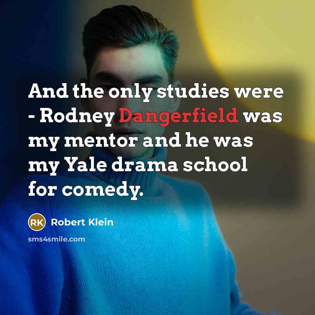 “And the only studies were - Rodney Dangerfield was my mentor and he was my Yale drama school for comedy.” quote by Robert Klein