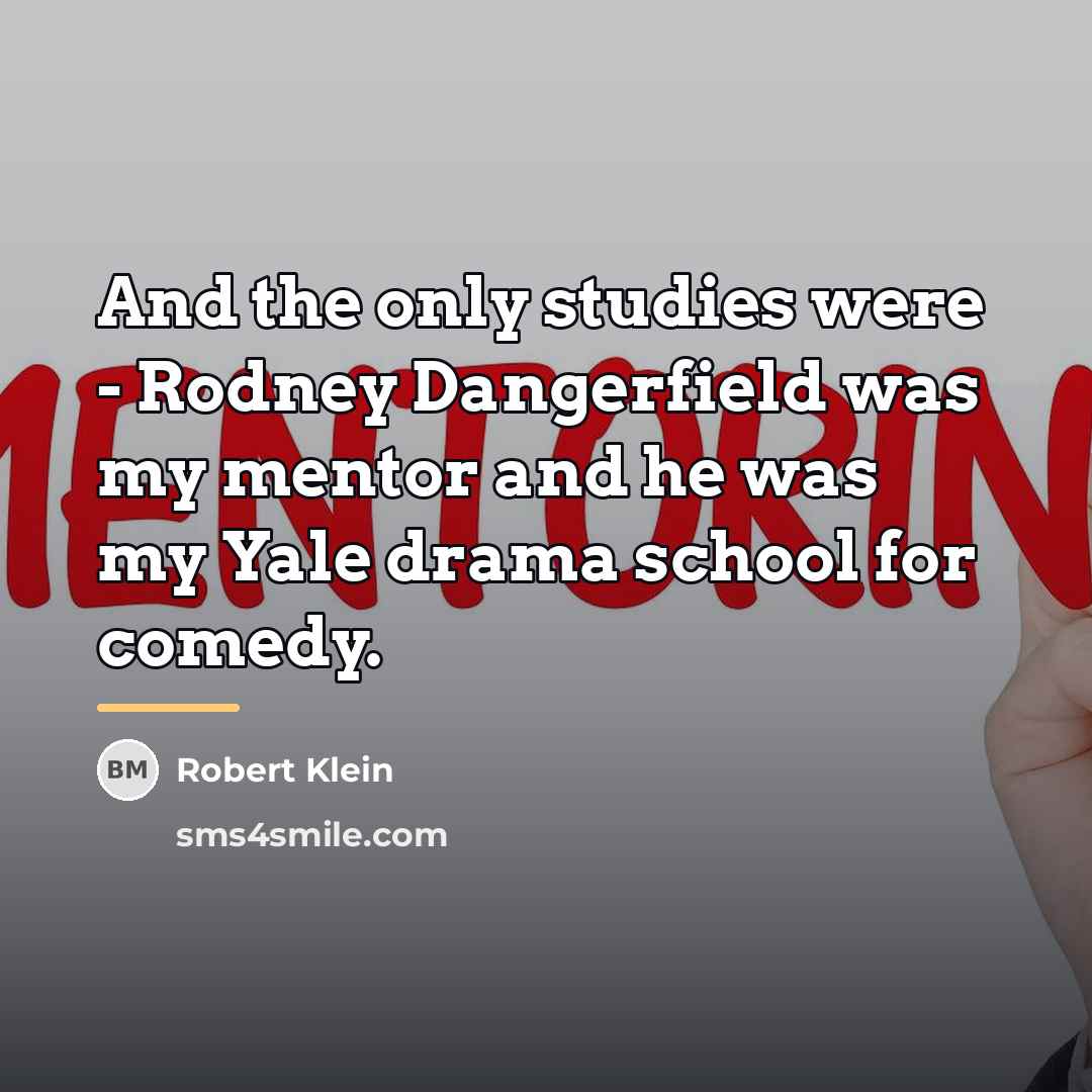 “And the only studies were - Rodney Dangerfield was my…” quote by Robert Klein