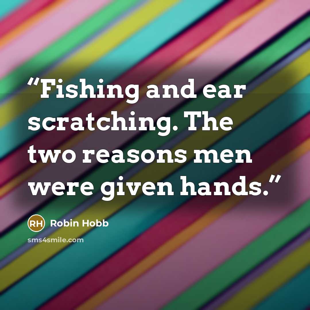 “Fishing and ear scratching. The two reasons men were given hands.” quote by Robin Hobb