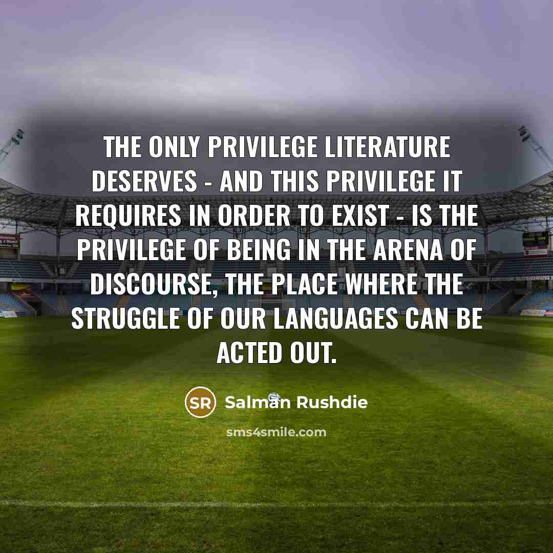 “The only privilege literature deserves - and this privilege it…” quote by Salman Rushdie