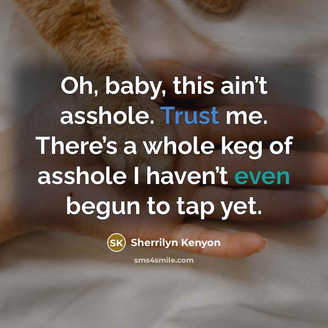 “Oh, baby, this ain’t asshole. Trust me. There’s a whole keg of asshole I haven’t even begun to tap yet.” quote by Sherrilyn Kenyon