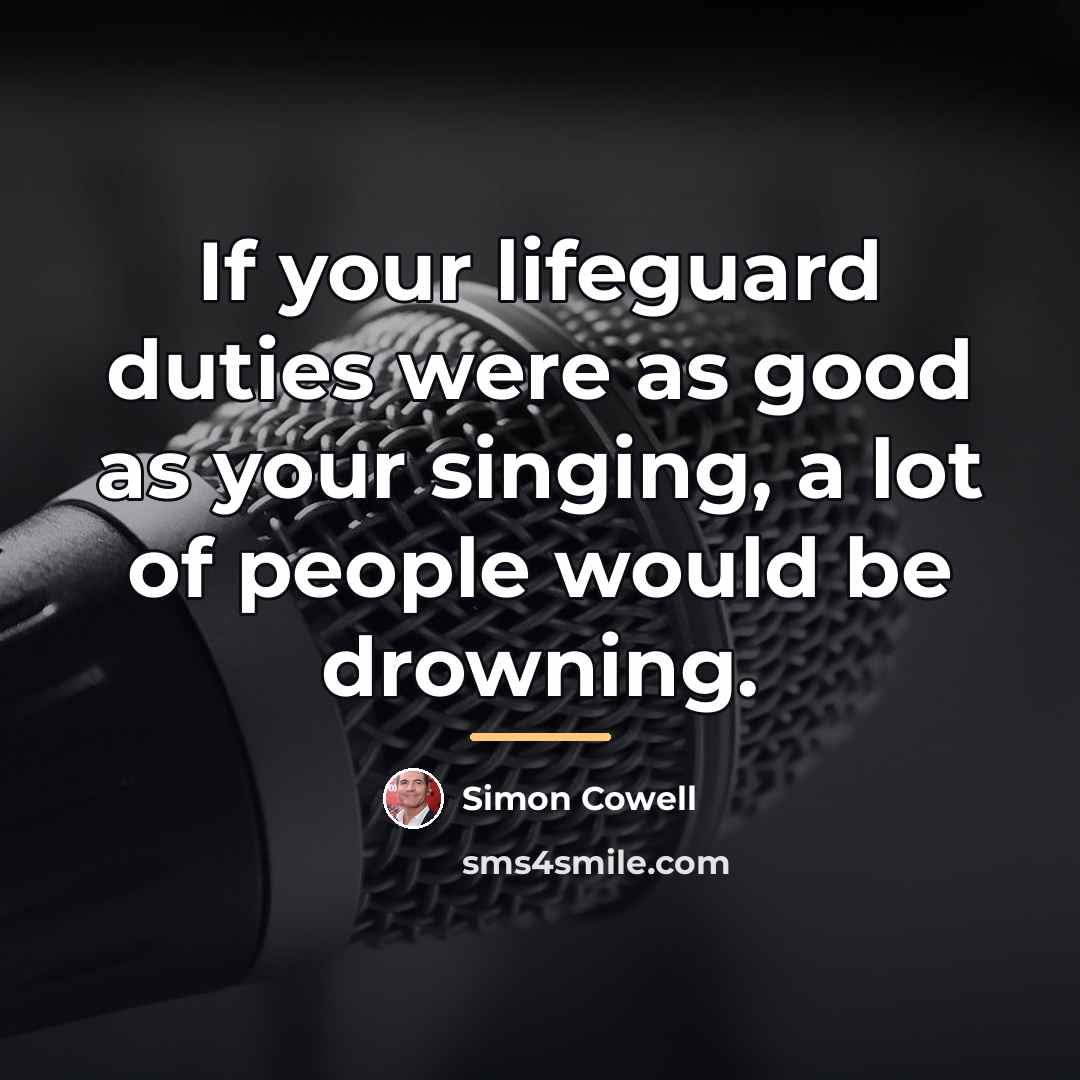 “If your lifeguard duties were as good as your singing,…” quote by Simon Cowell