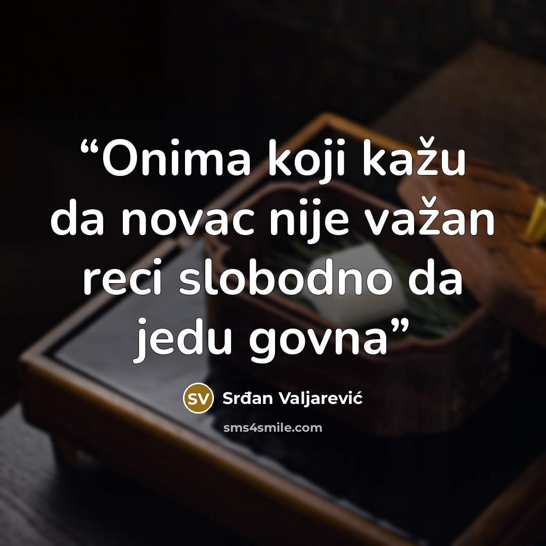 “Onima koji kažu da novac nije važan reci slobodno da jedu govna” quote by Srđan Valjarević