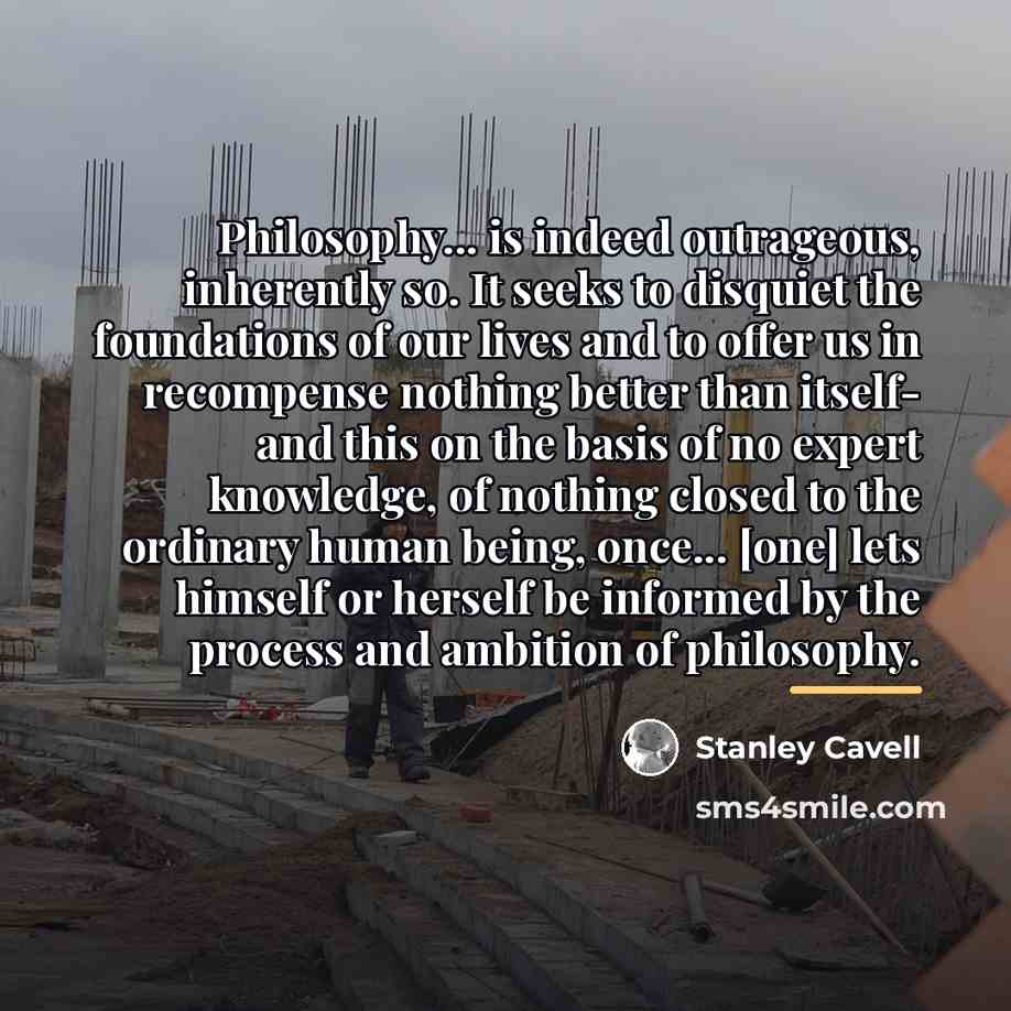 “Philosophy... is indeed outrageous, inherently so. It seeks to disquiet…” quote by Stanley Cavell