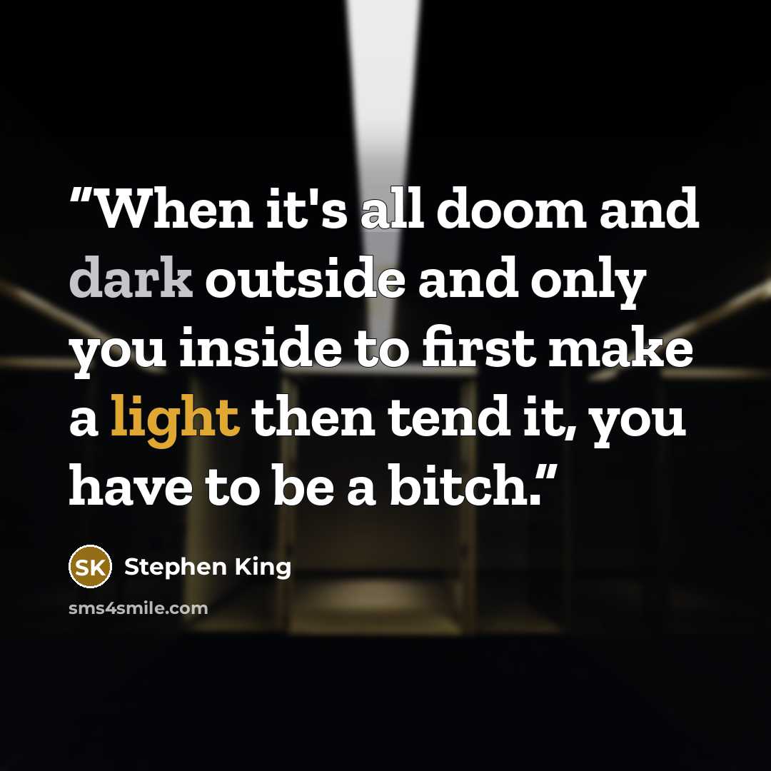 “When it's all doom and dark outside and only you inside to first make a light then tend it, you have to be a bitch.” quote by Stephen King