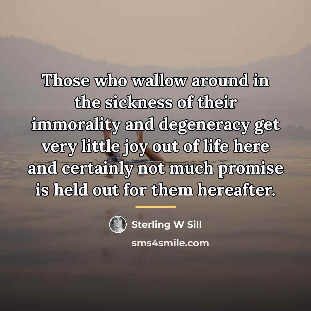 “Those who wallow around in the sickness of their immorality…” quote by Sterling W Sill
