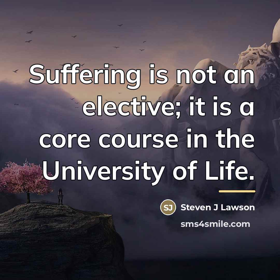 “Suffering is not an elective; it is a core course…” quote by Steven J Lawson