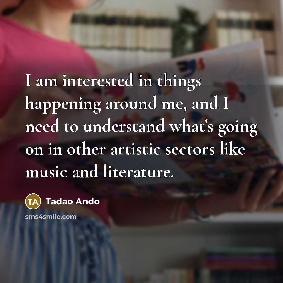 “I am interested in things happening around me, and I…” quote by Tadao Ando