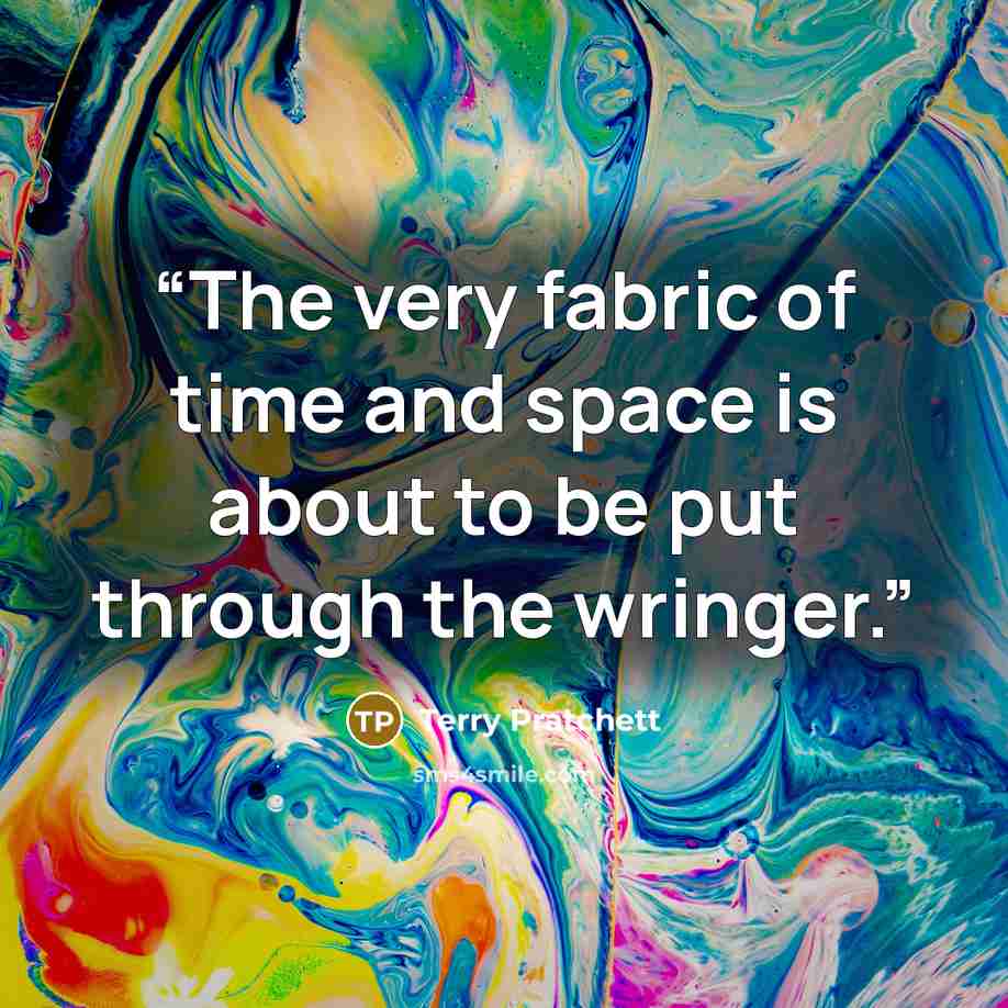 “The very fabric of time and space is about to be put through the wringer.” quote by Terry Pratchett
