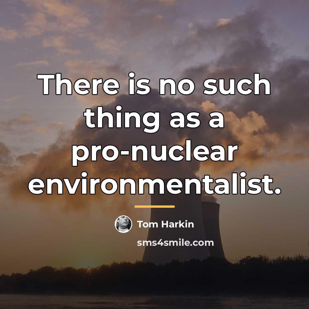 “There is no such thing as a pro-nuclear environmentalist.…” quote by Tom Harkin