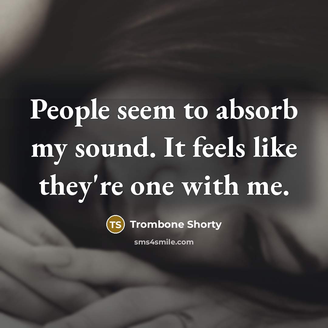 “People seem to absorb my sound. It feels like they're…” quote by Trombone Shorty