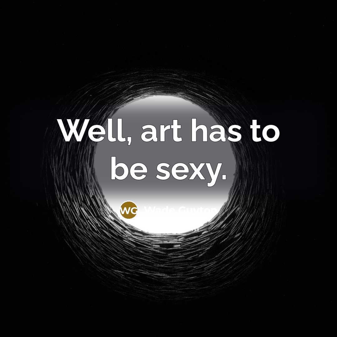 “Well, art has to be sexy.…” quote by Wade Guyton