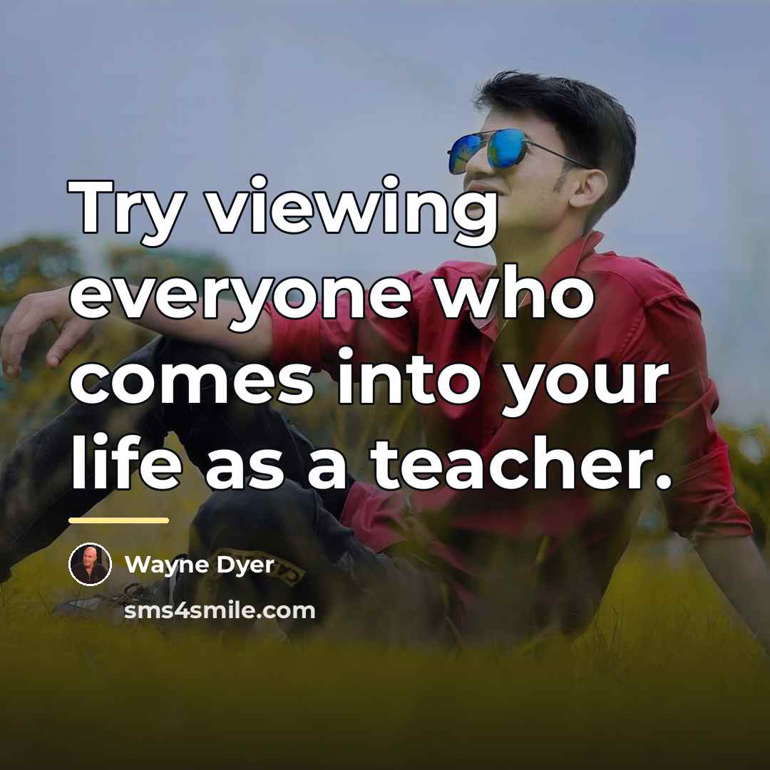 “Try viewing everyone who comes into your life as a…” quote by Wayne Dyer
