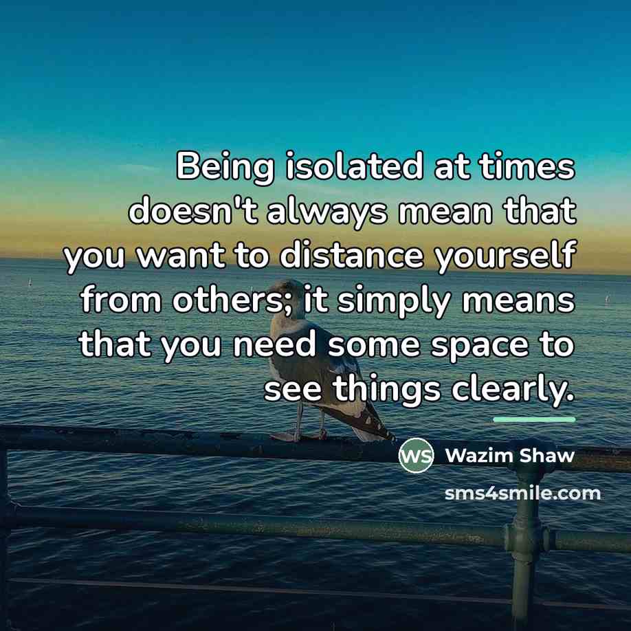 “Being isolated at times doesn't always mean that you want…” quote by Wazim Shaw