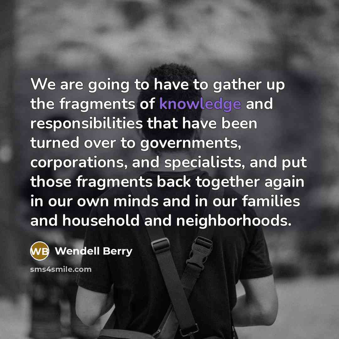 “We are going to have to gather up the fragments…” quote by Wendell Berry