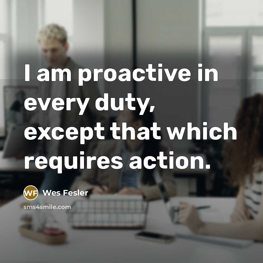 “I am proactive in every duty, except that which requires…” quote by Wes Fesler
