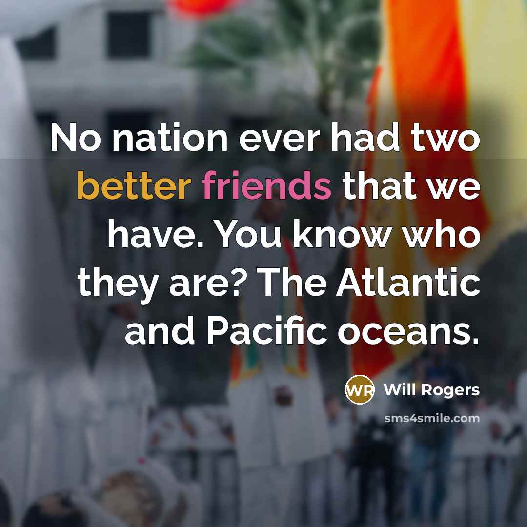 “No nation ever had two better friends that we have. You know who they are? The Atlantic and Pacific oceans.” quote by Will Rogers