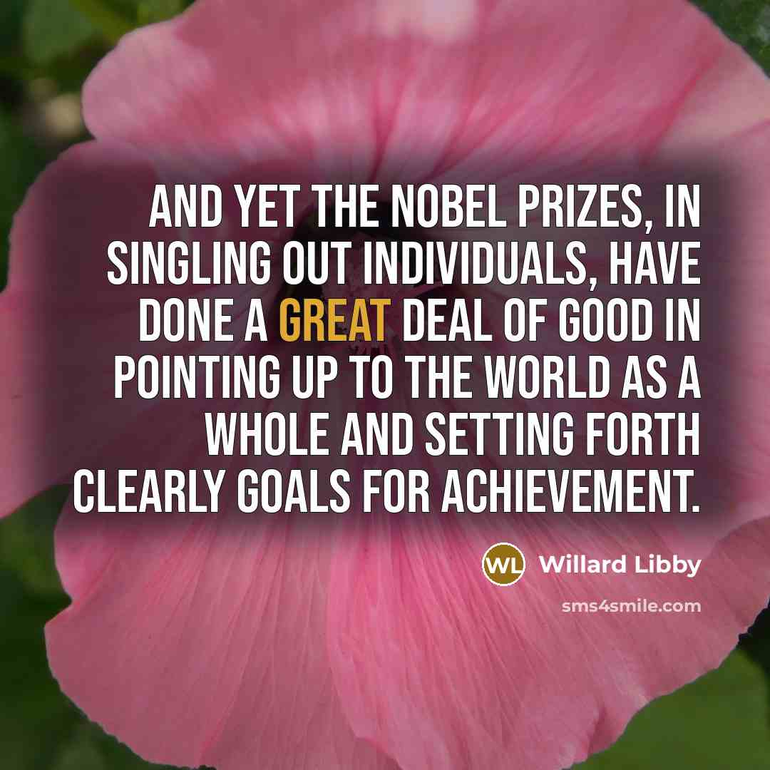 “And yet the Nobel Prizes, in singling out individuals, have…” quote by Willard Libby