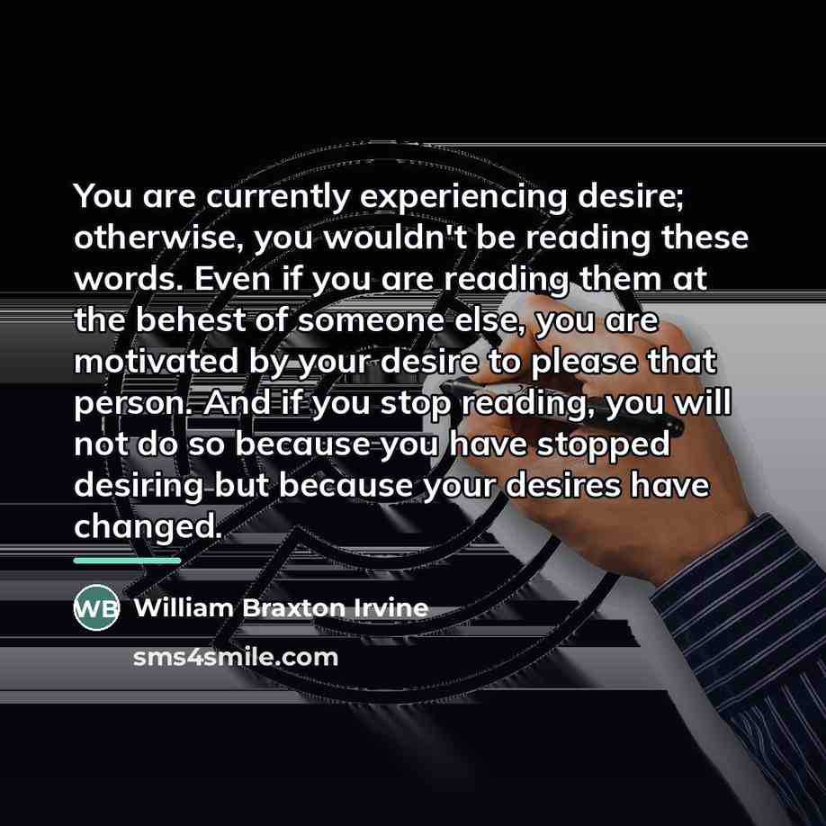 “You are currently experiencing desire; otherwise, you wouldn't be reading…” quote by William Braxton Irvine